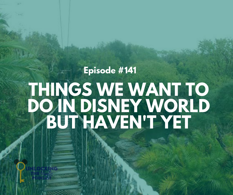 Episode 141 Things We Want To Do In Disney World But Havent Yet Unlocking The Magic 